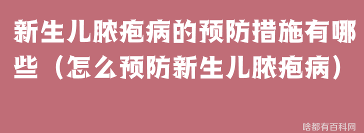 新生儿脓疱病的预防措施有哪些（怎么预防新生儿脓疱病）