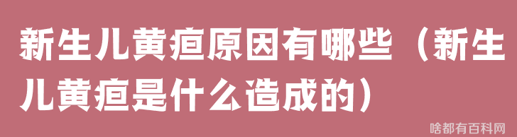 新生儿黄疸原因有哪些（新生儿黄疸是什么造成的）