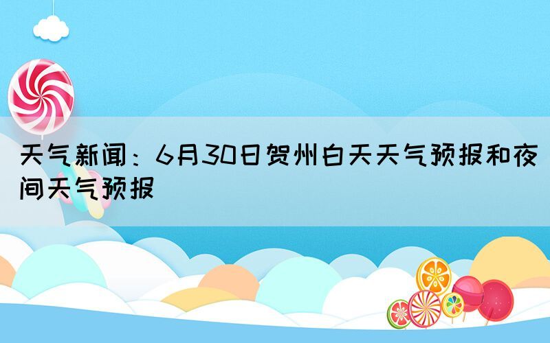 天气新闻：6月30日贺州白天天气预报和夜间天气预报