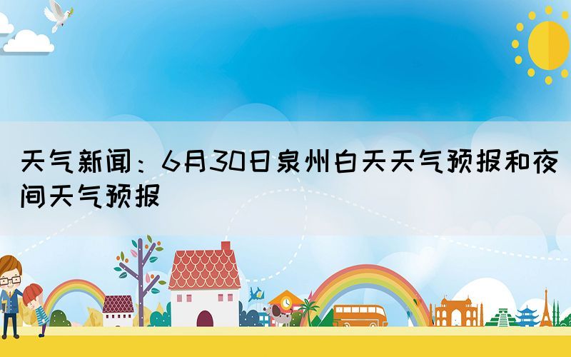 天气新闻：6月30日泉州白天天气预报和夜间天气预报