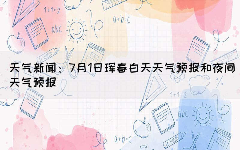 天气新闻：7月1日珲春白天天气预报和夜间天气预报