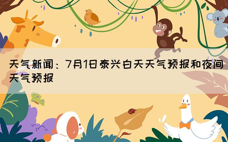 天气新闻：7月1日泰兴白天天气预报和夜间天气预报