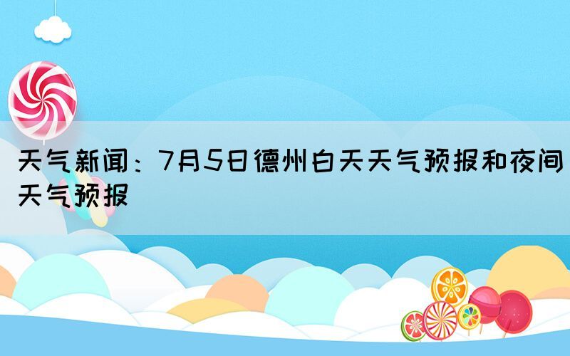 天气新闻：7月5日德州白天天气预报和夜间天气预报
