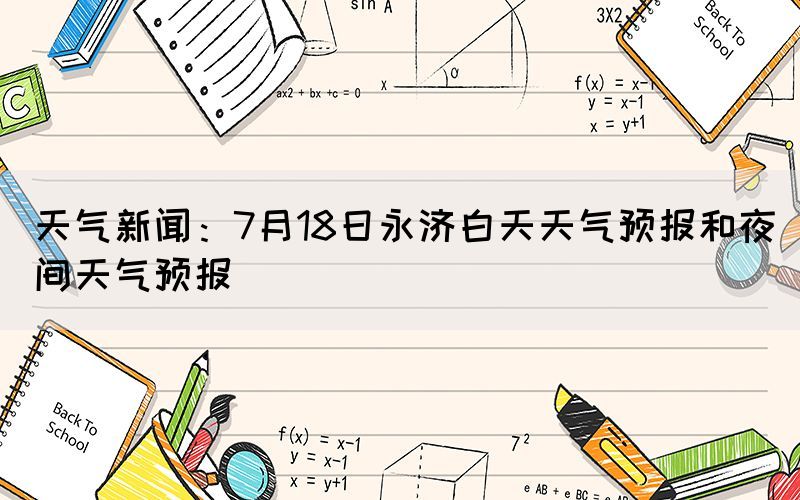 天气新闻：7月18日永济白天天气预报和夜