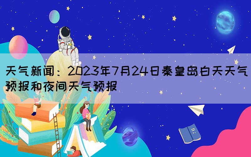 天气新闻：2023年7月24日秦皇岛白天天气预报和夜间天气预报