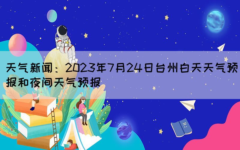 天气新闻：2023年7月24日台州白天天气预报和夜间天气预报