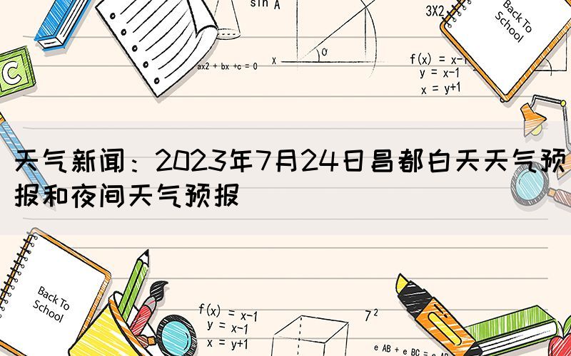 天气新闻：2023年7月24日昌都白天天气预报和夜间天气预报