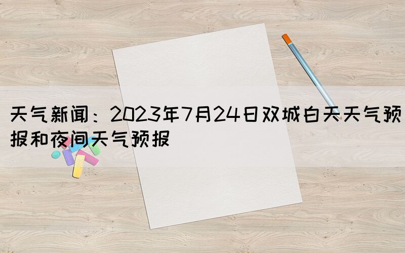 天气新闻：2023年7月24日双城白天天气预报和夜间天气预报