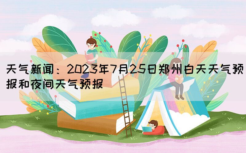 天气新闻：2023年7月25日郑州白天天气预报和夜间天气预报