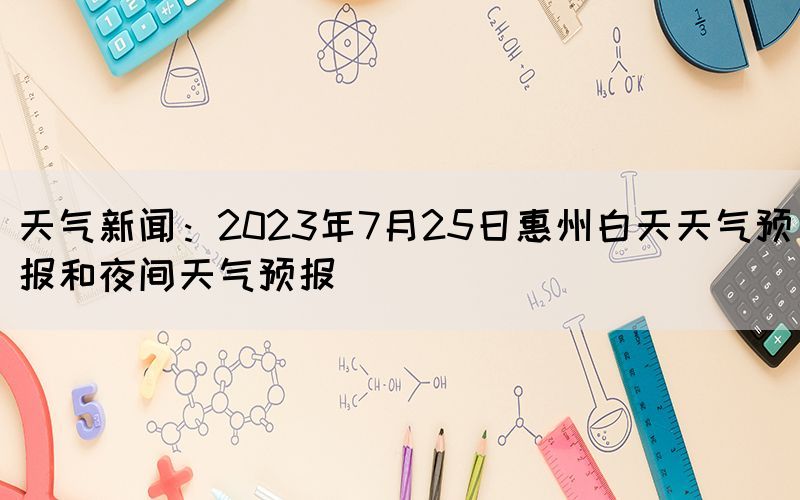 天气新闻：2023年7月25日惠州白天天气预报和夜间天气预报