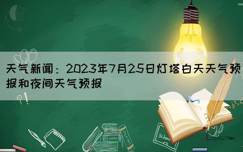 天气新闻：2023年7月25日灯塔白天天气预报和夜间天气预报